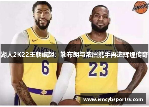 湖人2K22王朝崛起：勒布朗与浓眉携手再造辉煌传奇